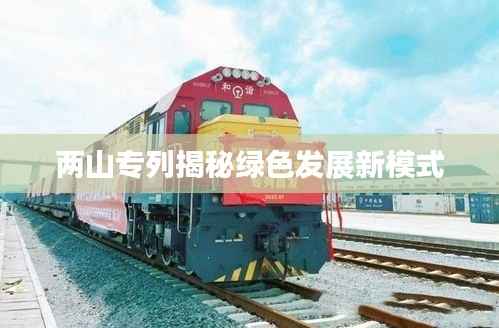 两山专列揭秘绿色发展新模式