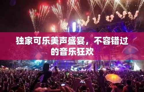 独家可乐美声盛宴,不容错过的音乐狂欢