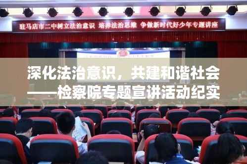 深化法治意识,共建和谐社会——检察院专题宣讲活动纪实