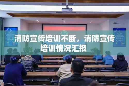 消防宣传培训不断，消防宣传培训情况汇报 