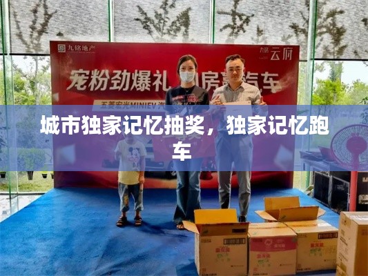 城市独家记忆抽奖,独家记忆跑车