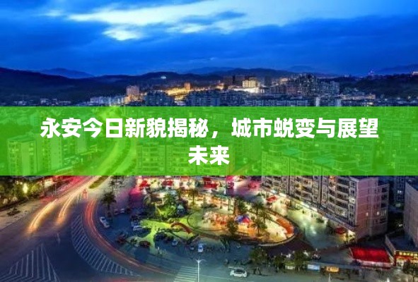 永安今日新貌揭秘，城市蜕变与展望未来