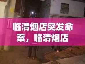 临清烟店突发命案，临清烟店打架照片 