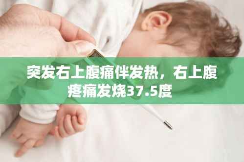 突发右上腹痛伴发热,右上腹疼痛发烧37.5度