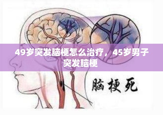 49岁突发脑梗怎么治疗,45岁男子突发脑梗