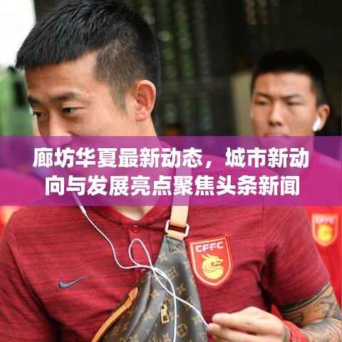 廊坊华夏最新动态,城市新动向与发展亮点聚焦头条新闻