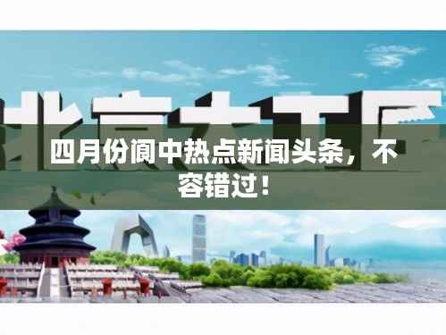 四月份阆中热点新闻头条，不容错过！