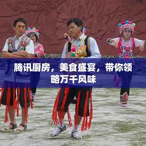 腾讯厨房，美食盛宴，带你领略万千风味