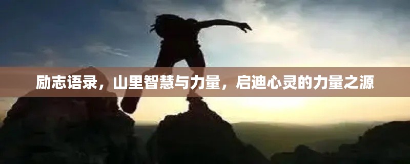 励志语录,山里智慧与力量,启迪心灵的力量之源