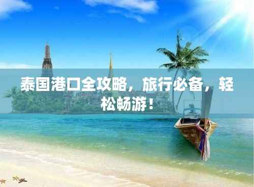 泰国港口全攻略，旅行必备，轻松畅游！