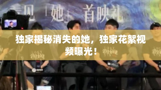 独家揭秘消失的她，独家花絮视频曝光！