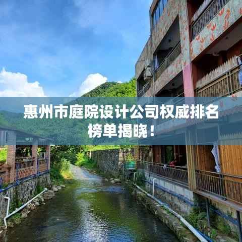惠州市庭院设计公司权威排名榜单揭晓!