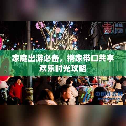 家庭出游必备,携家带口共享欢乐时光攻略