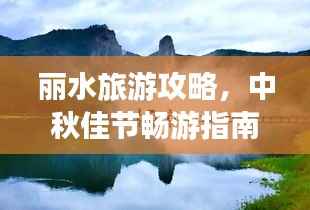 丽水旅游攻略,中秋佳节畅游指南,美景一网打尽!