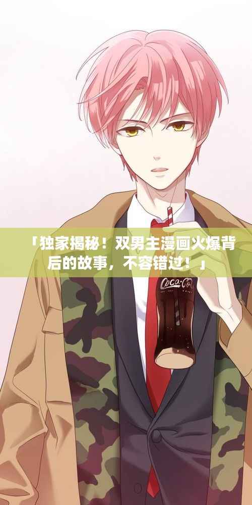 「独家揭秘!双男主漫画火爆背后的故事,不容错过!」
