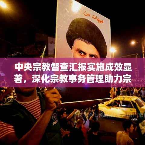 中央宗教督查汇报实施成效显著,深化宗教事务管理助力宗教和谐共生新篇章