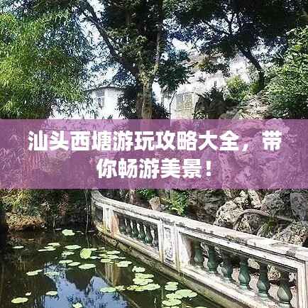 汕头西塘游玩攻略大全,带你畅游美景!