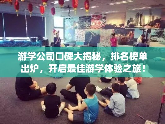 游学公司口碑大揭秘,排名榜单出炉,开启最佳游学体验之旅!