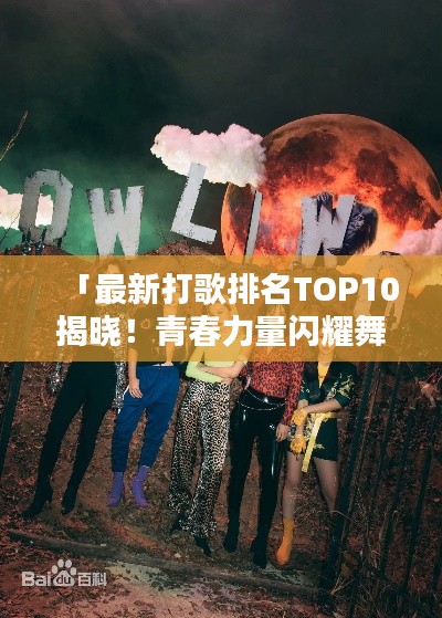 「最新打歌排名TOP10揭晓!青春力量闪耀舞台」
