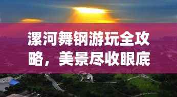 漯河舞钢游玩全攻略，美景尽收眼底，轻松畅游不迷路！