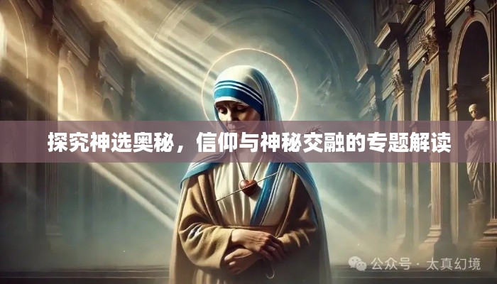 探究神选奥秘，信仰与神秘交融的专题解读